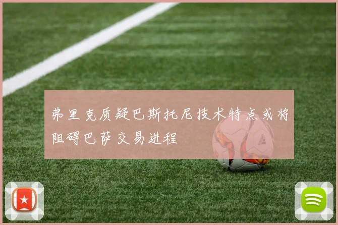 弗里克质疑巴斯托尼技术特点或将阻碍巴萨交易进程