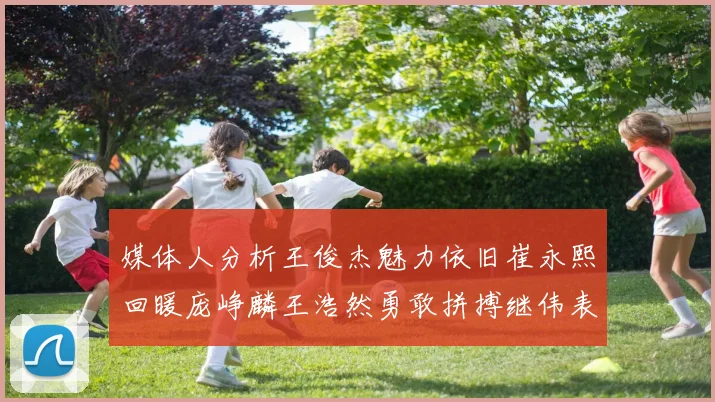 媒体人分析王俊杰魅力依旧崔永熙回暖庞峥麟王浩然勇敢拼搏继伟表现稳定