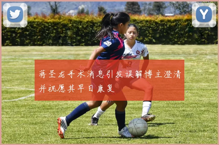 蒋圣龙手术消息引发误解博主澄清并祝愿其早日康复