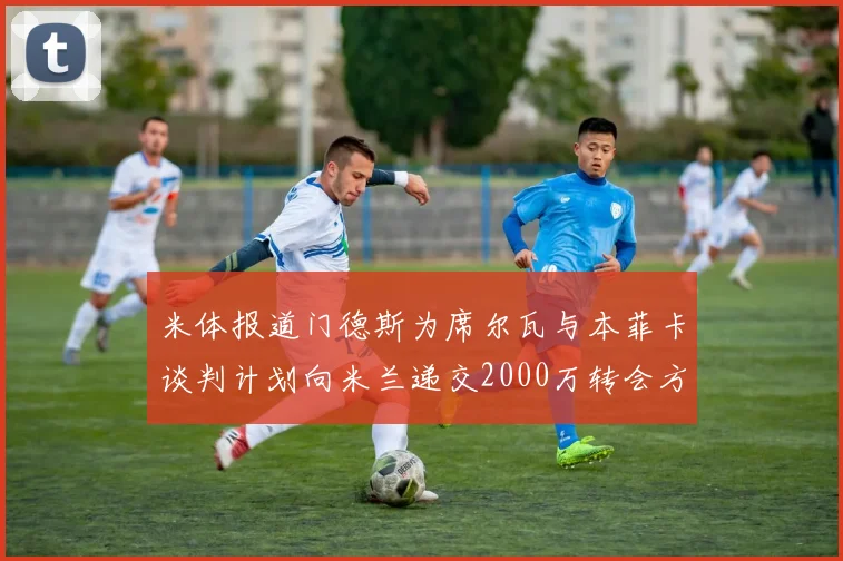 米体报道门德斯为席尔瓦与本菲卡谈判计划向米兰递交2000万转会方案