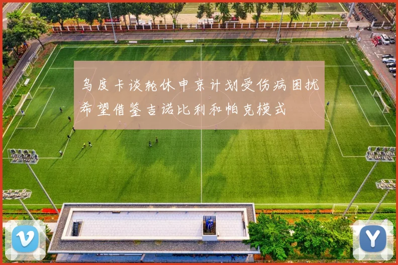 乌度卡谈轮休申京计划受伤病困扰希望借鉴吉诺比利和帕克模式