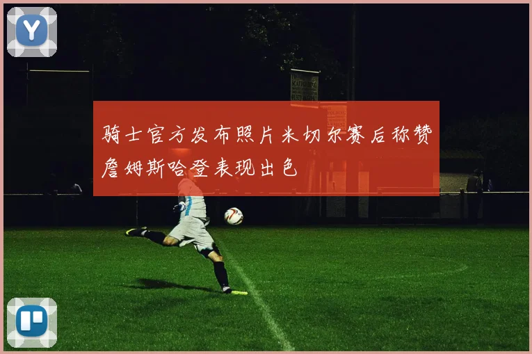 骑士官方发布照片米切尔赛后称赞詹姆斯哈登表现出色