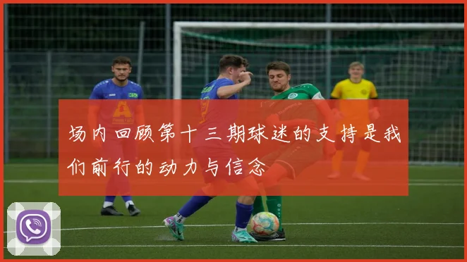 场内回顾第十三期球迷的支持是我们前行的动力与信念